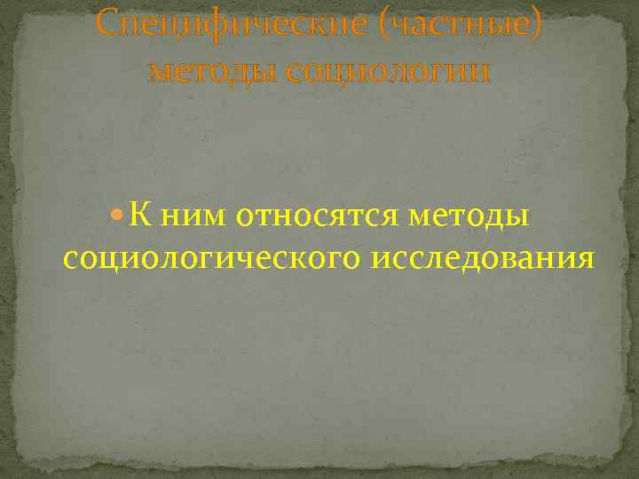 Специфические (частные) методы социологии К ним относятся методы социологического исследования 