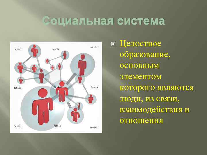 Социальная система Целостное образование, основным элементом которого являются люди, из связи, взаимодействия и отношения