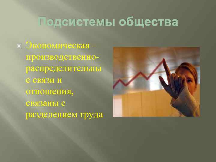 Подсистемы общества Экономическая – производственнораспределительны е связи и отношения, связаны с разделением труда 