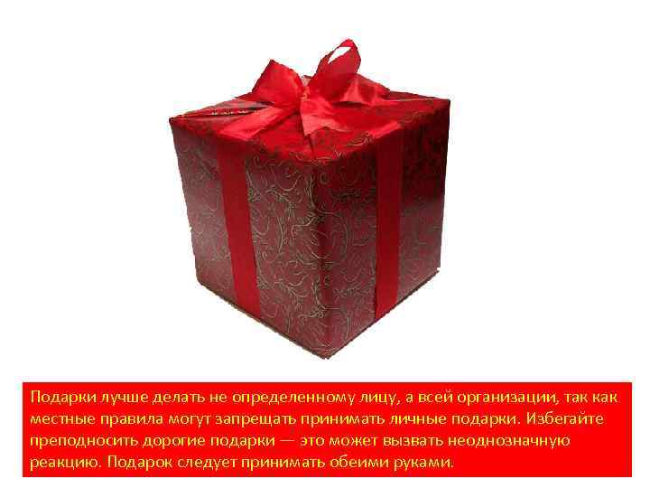 Подарки лучше делать не определенному лицу, а всей организации, так как местные правила могут