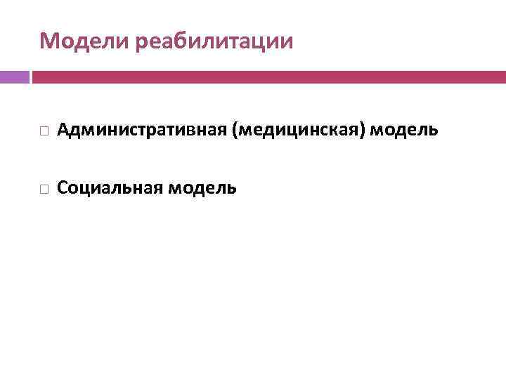 Модели реабилитации Административная (медицинская) модель Социальная модель 