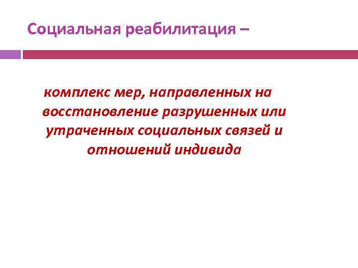 Социальная реабилитация – комплекс мер, направленных на восстановление разрушенных или утраченных социальных связей и