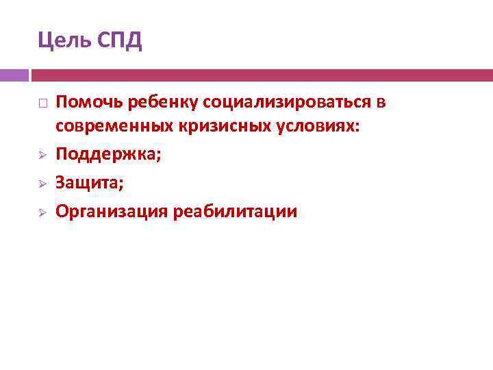 Цель СПД Ø Ø Ø Помочь ребенку социализироваться в современных кризисных условиях: Поддержка; Защита;