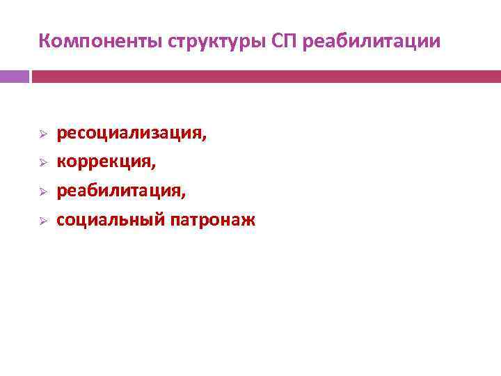 Компоненты структуры СП реабилитации Ø Ø ресоциализация, коррекция, реабилитация, социальный патронаж 