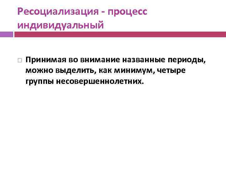 Ресоциализация - процесс индивидуальный Принимая во внимание названные периоды, можно выделить, как минимум, четыре