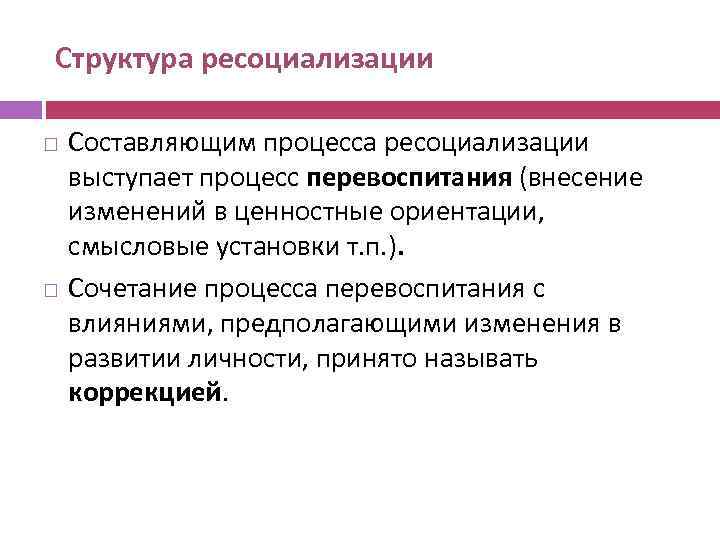 Структура ресоциализации Составляющим процесса ресоциализации выступает процесс перевоспитания (внесение изменений в ценностные ориентации, смысловые