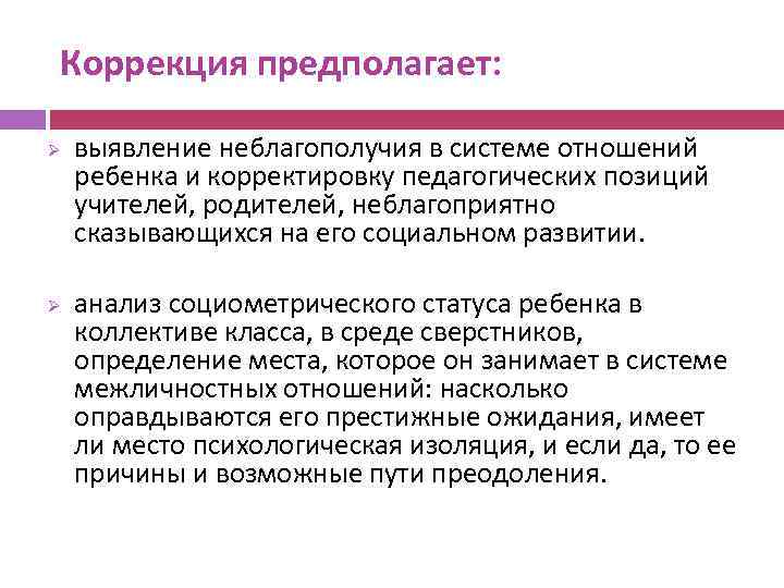 Коррекция предполагает: Ø Ø выявление неблагополучия в системе отношений ребенка и корректировку педагогических позиций