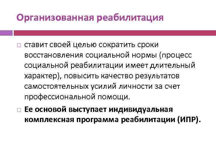 Организованная реабилитация ставит своей целью сократить сроки восстановления социальной нормы (процесс социальной реабилитации имеет