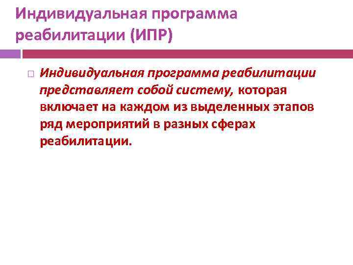 Индивидуальная программа реабилитации (ИПР) Индивидуальная программа реабилитации представляет собой систему, которая включает на каждом