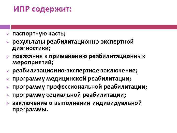 ИПР содержит: Ø Ø Ø Ø паспортную часть; результаты реабилитационно-экспертной диагностики; показания к применению