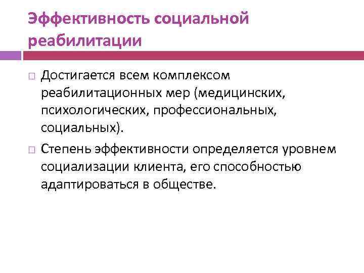 Эффективность социальной реабилитации Достигается всем комплексом реабилитационных мер (медицинских, психологических, профессиональных, социальных). Степень эффективности