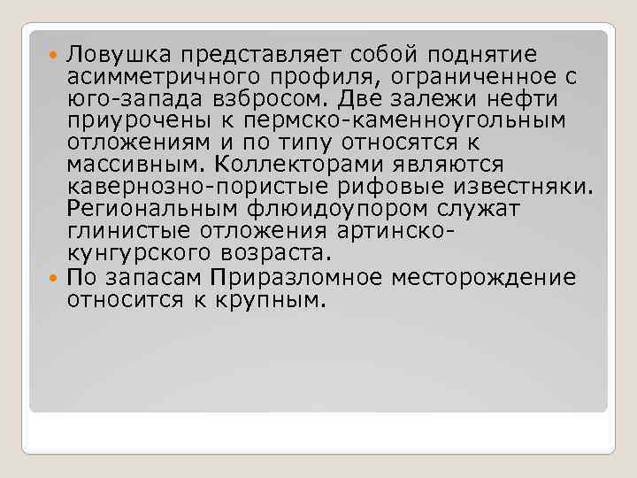 Ловушка представляет собой поднятие асимметричного профиля, ограниченное с юго-запада взбросом. Две залежи нефти приурочены