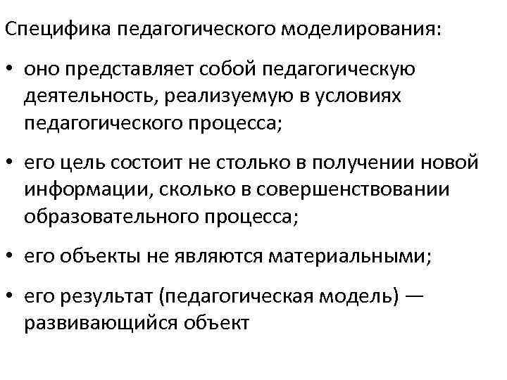 Специфика педагогического моделирования: • оно представляет собой педагогическую деятельность, реализуемую в условиях педагогического процесса;