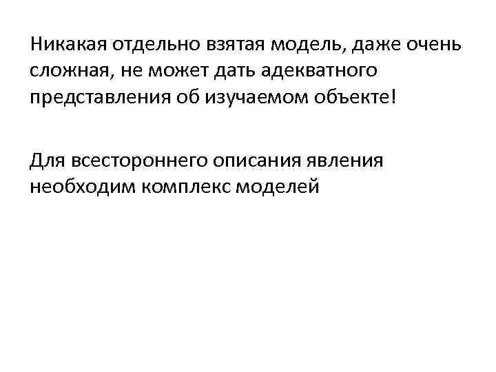 Никакая отдельно взятая модель, даже очень сложная, не может дать адекватного представления об изучаемом