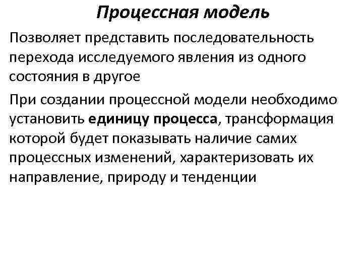 Процессная модель Позволяет представить последовательность перехода исследуемого явления из одного состояния в другое При