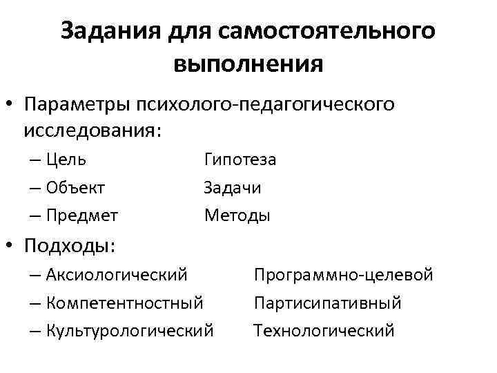 Задания для самостоятельного выполнения • Параметры психолого-педагогического исследования: – Цель – Объект – Предмет