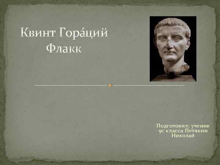 Квинт Гора ций Флакк Подготовил: ученик 9 с класса Петякин Николай 