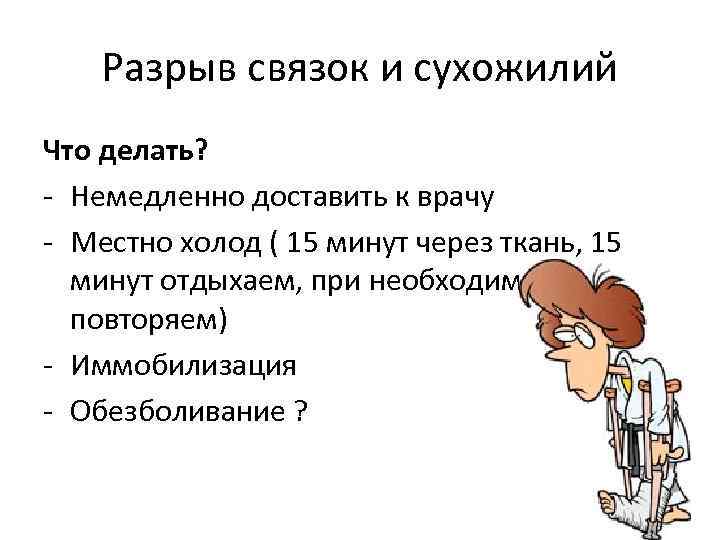 Разрыв связок и сухожилий Что делать? - Немедленно доставить к врачу - Местно холод