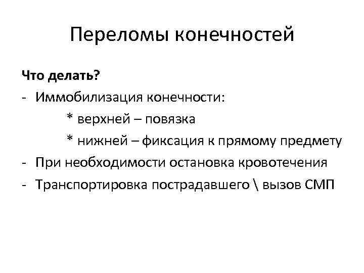 Переломы конечностей Что делать? - Иммобилизация конечности: * верхней – повязка * нижней –