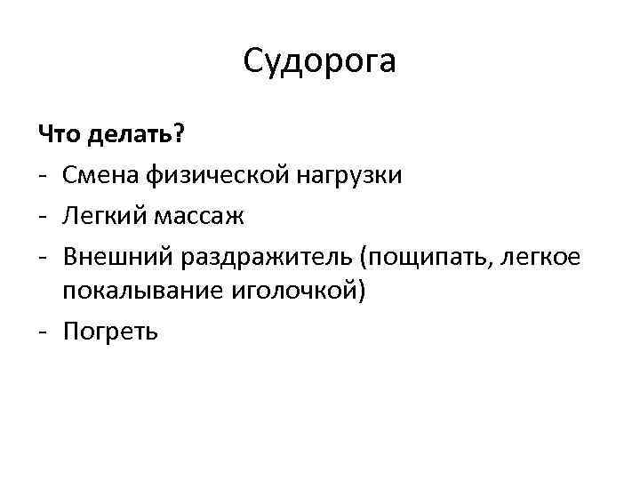 Судорога Что делать? - Смена физической нагрузки - Легкий массаж - Внешний раздражитель (пощипать,