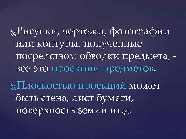 Рисунки, чертежи, фотографии или контуры, полученные посредством обводки предмета, все это проекции предметов. Плоскостью