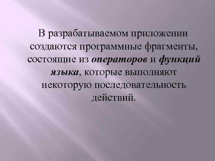  В разрабатываемом приложении создаются программные фрагменты, состоящие из операторов и функций языка, которые