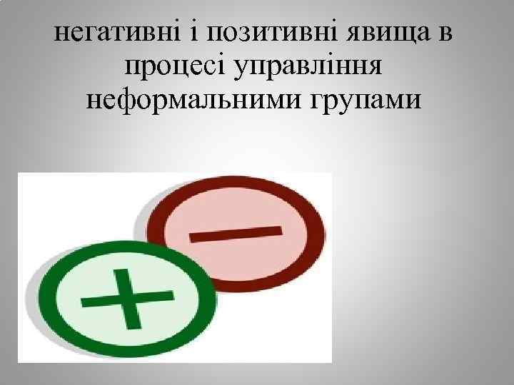 негативні і позитивні явища в процесі управління неформальними групами 