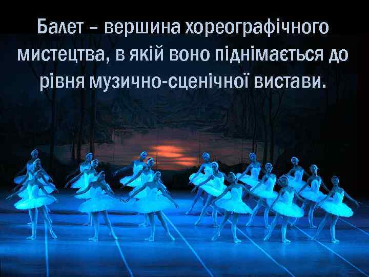 Балет – вершина хореографічного мистецтва, в якій воно піднімається до рівня музично-сценічної вистави. 