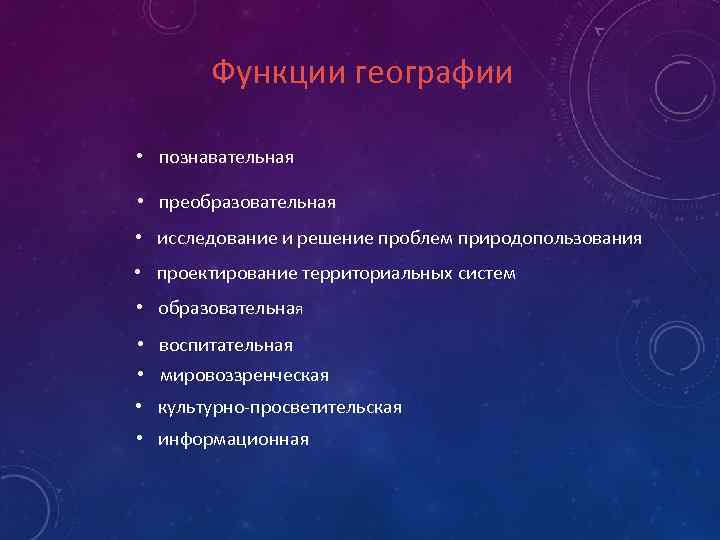 Функции географии • познавательная • преобразовательная • исследование и решение проблем природопользования • проектирование