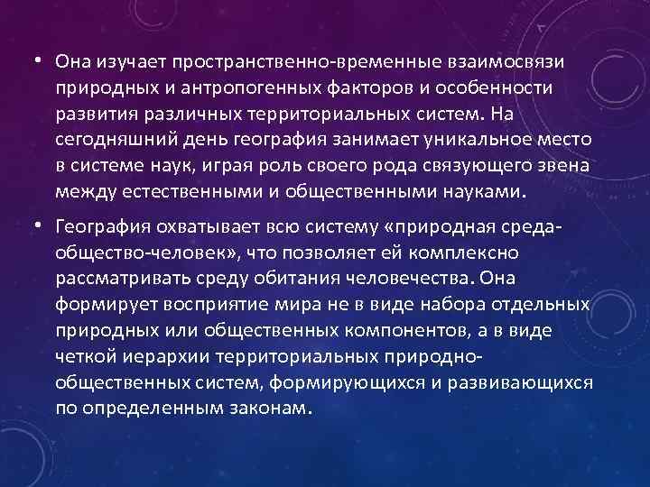  • Она изучает пространственно-временные взаимосвязи природных и антропогенных факторов и особенности развития различных