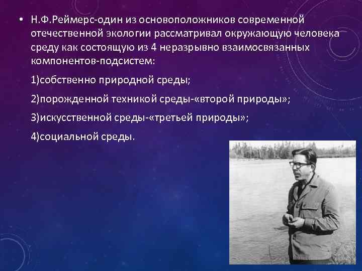  • Н. Ф. Реймерс-один из основоположников современной отечественной экологии рассматривал окружающую человека среду