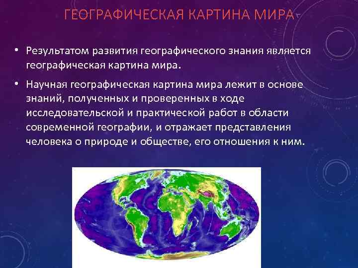 ГЕОГРАФИЧЕСКАЯ КАРТИНА МИРА • Результатом развития географического знания является географическая картина мира. • Научная