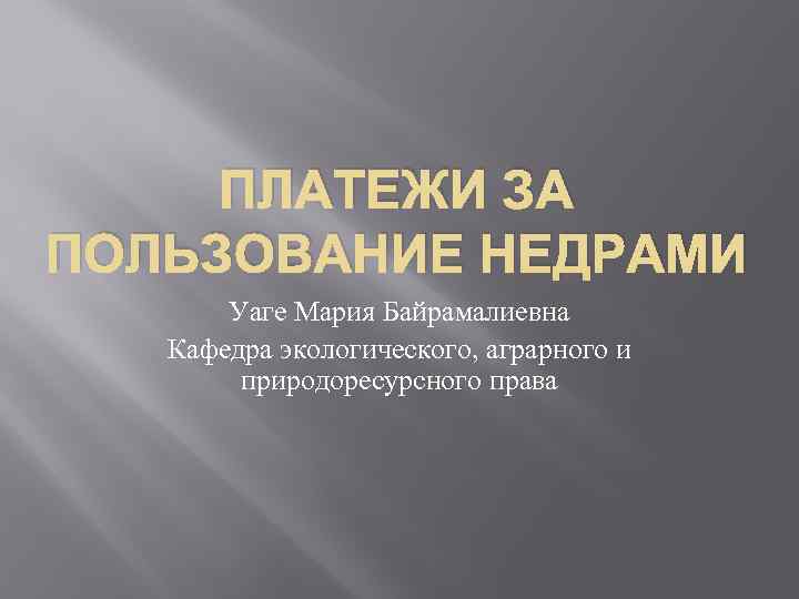 ПЛАТЕЖИ ЗА ПОЛЬЗОВАНИЕ НЕДРАМИ Уаге Мария Байрамалиевна Кафедра экологического, аграрного и природоресурсного права 