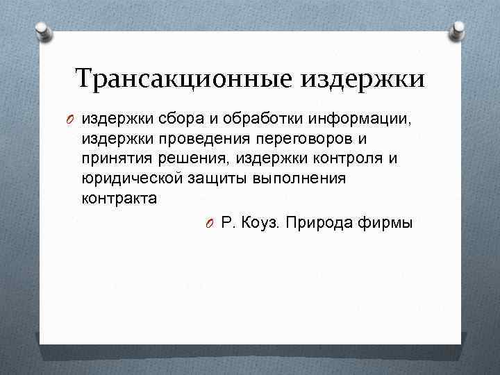 Трансакционные издержки O издержки сбора и обработки информации, издержки проведения переговоров и принятия решения,