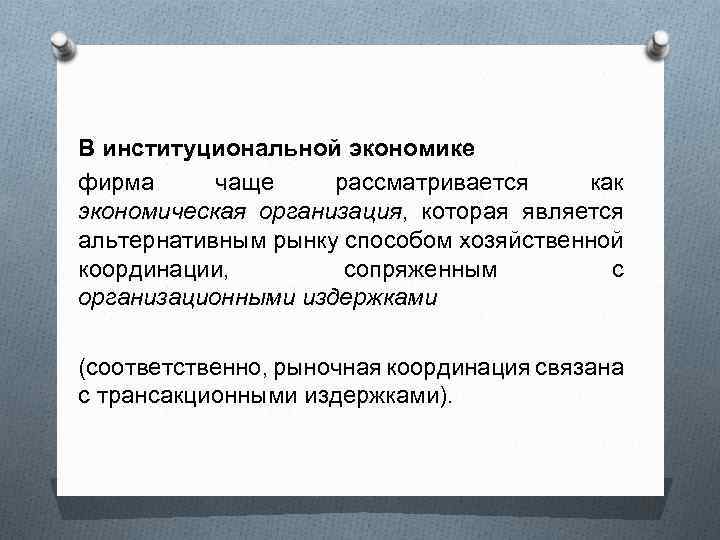 В институциональной экономике фирма чаще рассматривается как экономическая организация, которая является альтернативным рынку способом