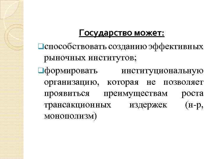 Государство может: qспособствовать созданию эффективных рыночных институтов; qформировать институциональную организацию, которая не позволяет проявиться