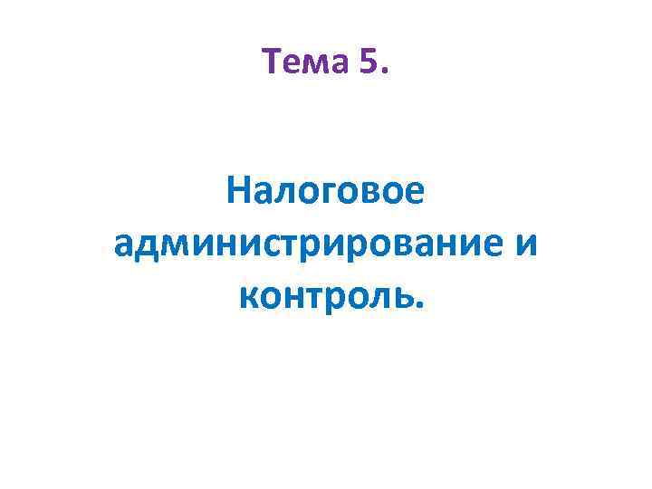 Тема 5. Налоговое администрирование и контроль. 