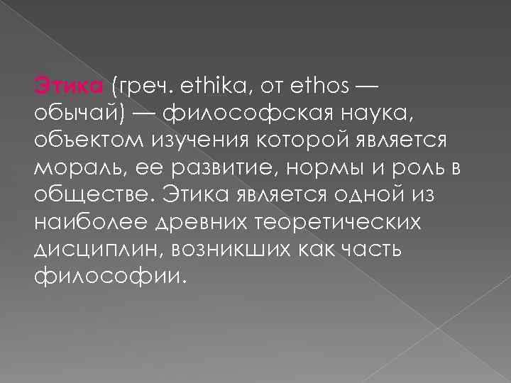 Этика (греч. ethika, от ethos — обычай) — философская наука, объектом изучения которой является