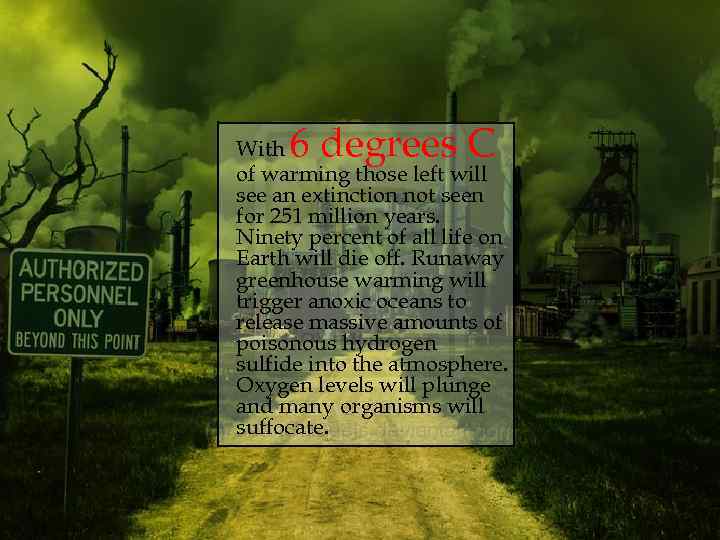 6 degrees C With of warming those left will see an extinction not seen