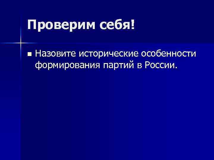 Проверим себя! n Назовите исторические особенности формирования партий в России. 