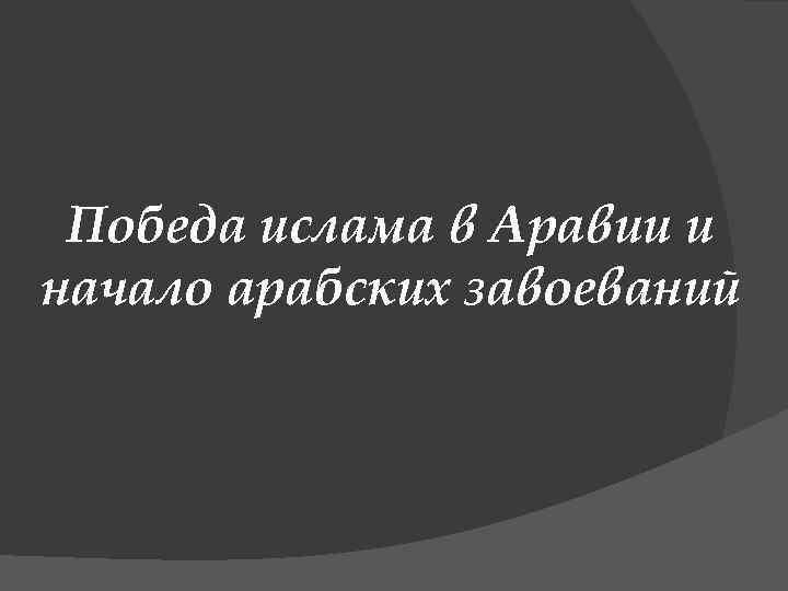 Победа ислама в Аравии и начало арабских завоеваний 