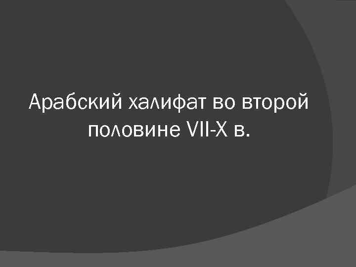 Арабский халифат во второй половине VII-X в. 