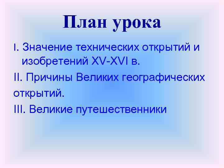 План урока I. Значение технических открытий и изобретений XV-XVI в. II. Причины Великих географических