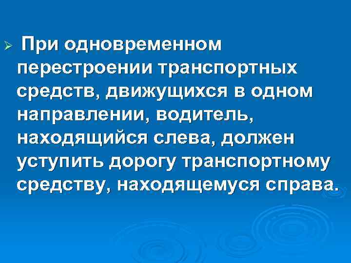 Ø При одновременном перестроении транспортных средств, движущихся в одном направлении, водитель, находящийся слева, должен