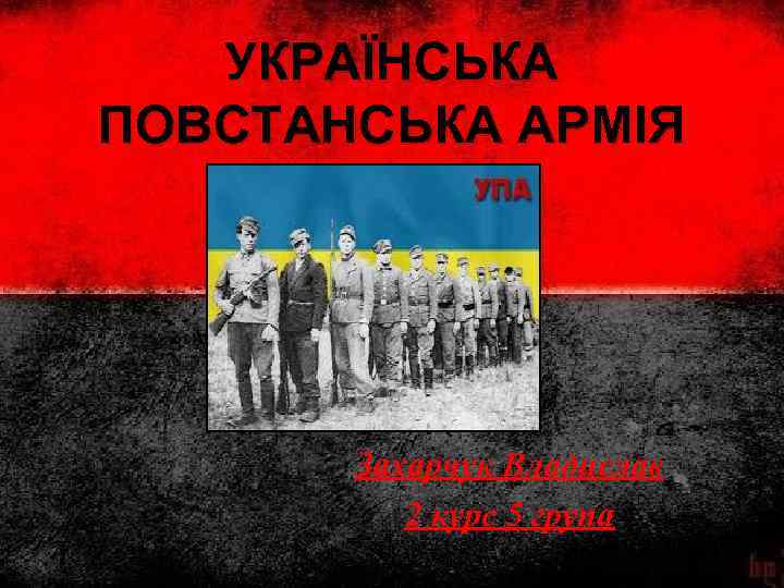 УКРАЇНСЬКА ПОВСТАНСЬКА АРМІЯ Захарчук Владислав 2 курс 5 група 