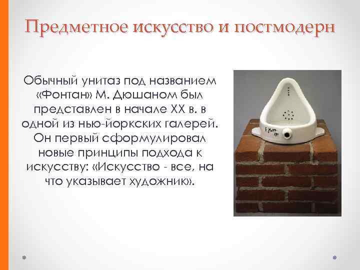 Предметное искусство и постмодерн Обычный унитаз под названием «Фонтан» М. Дюшаном был представлен в