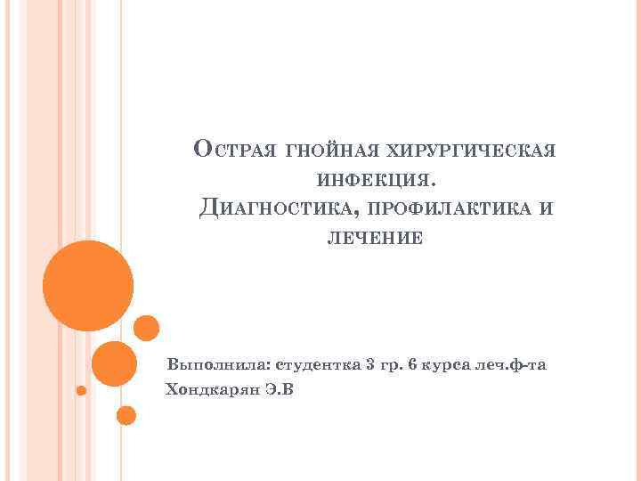 ОСТРАЯ ГНОЙНАЯ ХИРУРГИЧЕСКАЯ ИНФЕКЦИЯ. ДИАГНОСТИКА, ПРОФИЛАКТИКА И ЛЕЧЕНИЕ Выполнила: студентка 3 гр. 6 курса