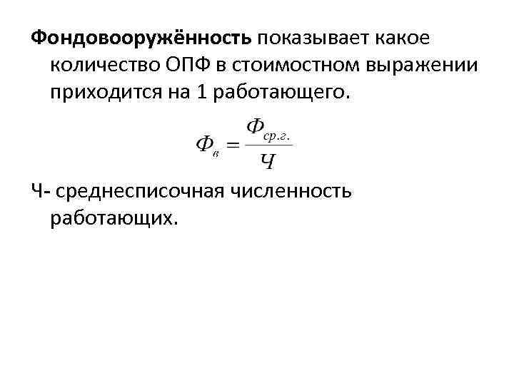 Фондовооружённость показывает какое количество ОПФ в стоимостном выражении приходится на 1 работающего. Ч- среднесписочная