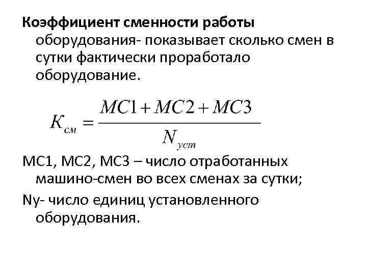 Коэффициент сменности работы оборудования- показывает сколько смен в сутки фактически проработало оборудование. МС 1,