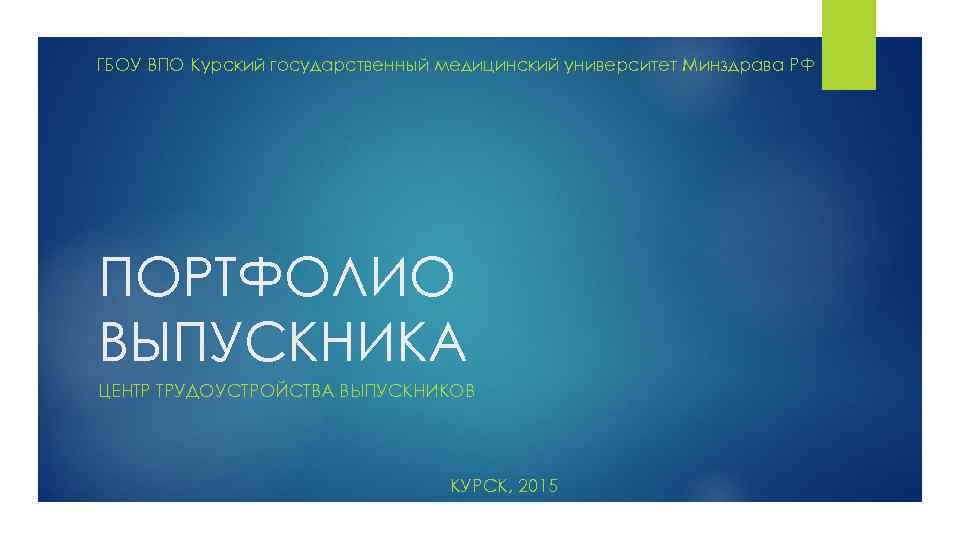 ГБОУ ВПО Курский государственный медицинский университет Минздрава РФ ПОРТФОЛИО ВЫПУСКНИКА ЦЕНТР ТРУДОУСТРОЙСТВА ВЫПУСКНИКОВ КУРСК,